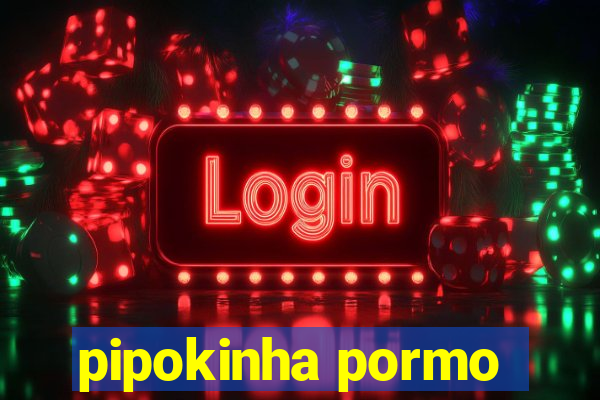 pipokinha pormo